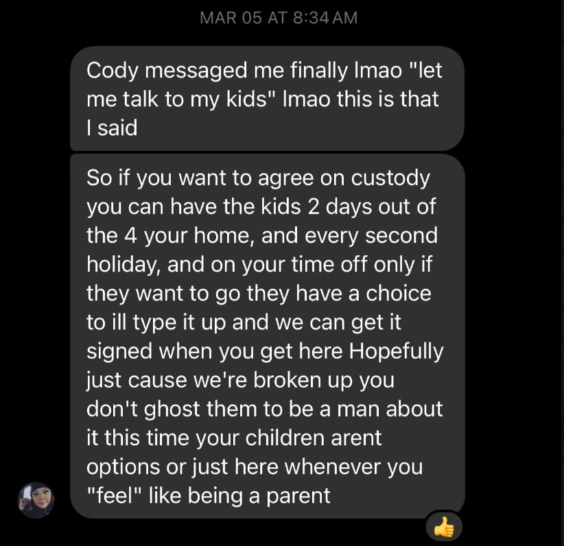 So if you want to agree on custody you can have the kids 2 days out of the 4 your home, and every second holiday, and on your time off only if they want to go they have a choice to